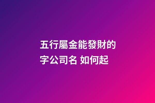 五行屬金能發財的字公司名 如何起-第1張-公司起名-玄機派